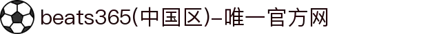 首页-beats365(中国区)-唯一官方网站